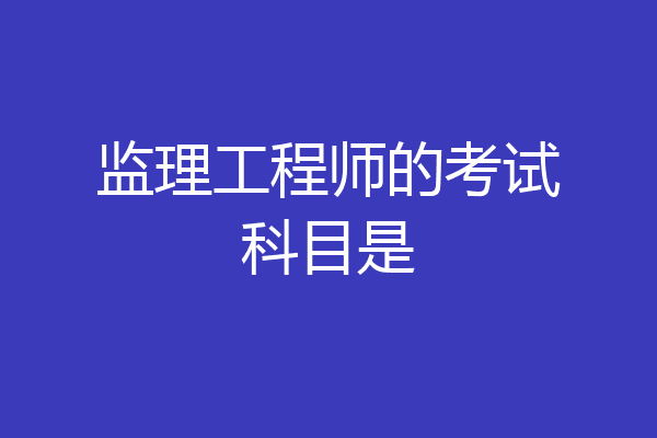 监理工程师的考试科目是