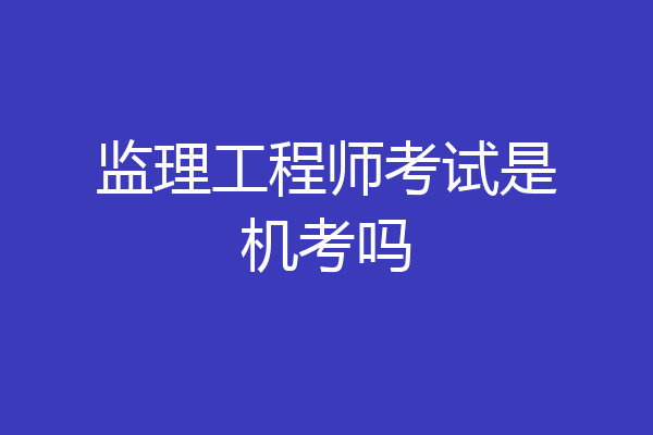 监理工程师考试是机考吗