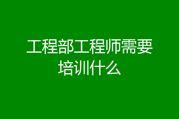 工程部工程师需要培训什么