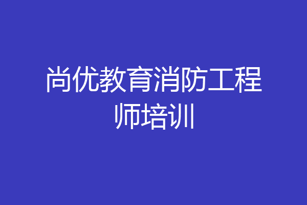 尚优教育消防工程师培训