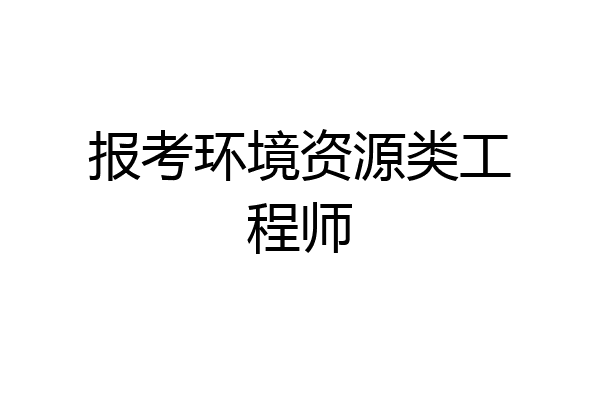 报考环境资源类工程师