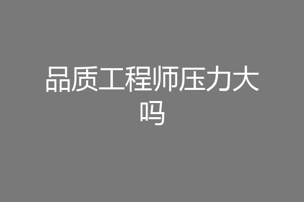品质工程师压力大吗