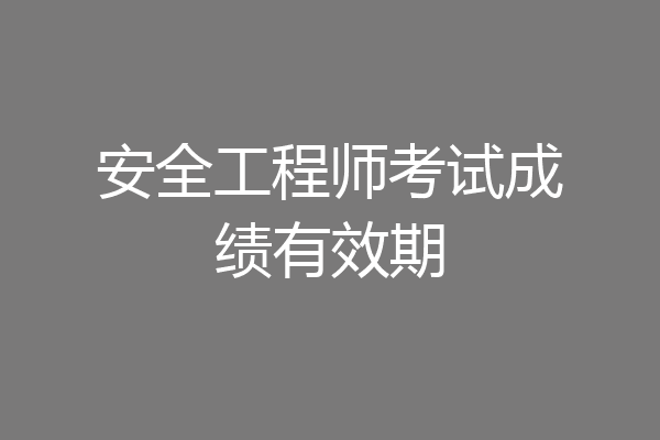 安全工程师考试成绩有效期