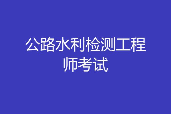 公路水利检测工程师考试