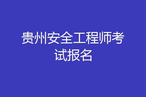 贵州安全工程师考试报名