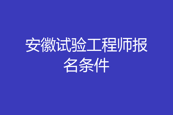 安徽试验工程师报名条件