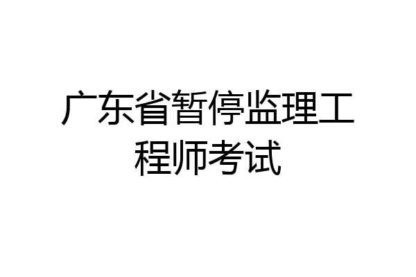 广东省暂停监理工程师考试