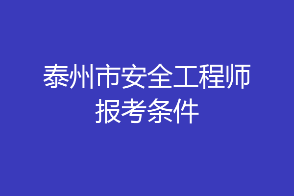 泰州市安全工程师报考条件