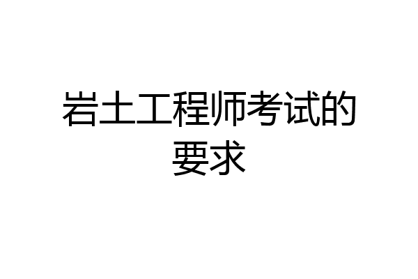 岩土工程师考试的要求
