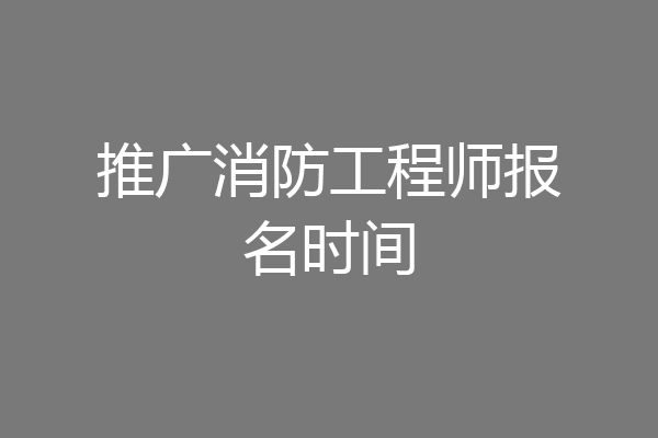 推广消防工程师报名时间