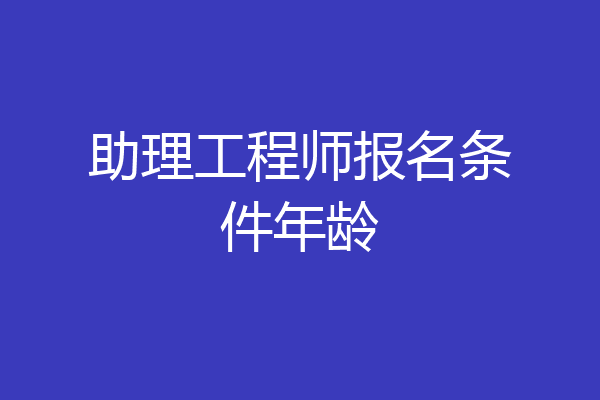 助理工程师报名条件年龄