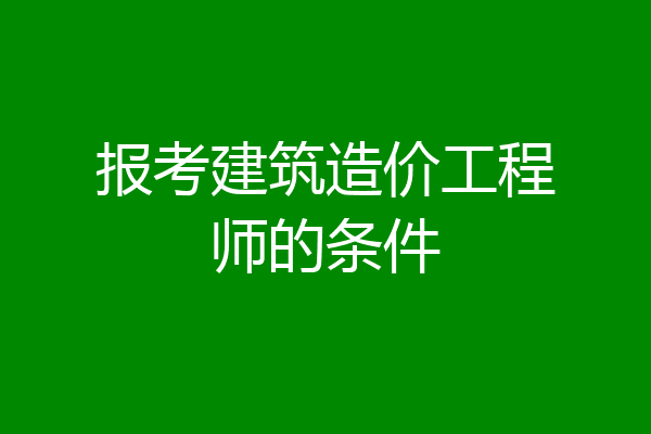报考建筑造价工程师的条件