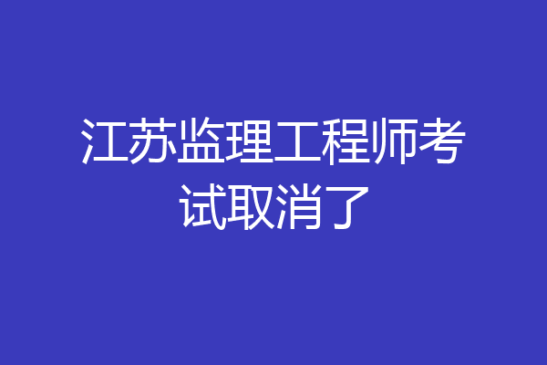 江苏监理工程师考试取消了