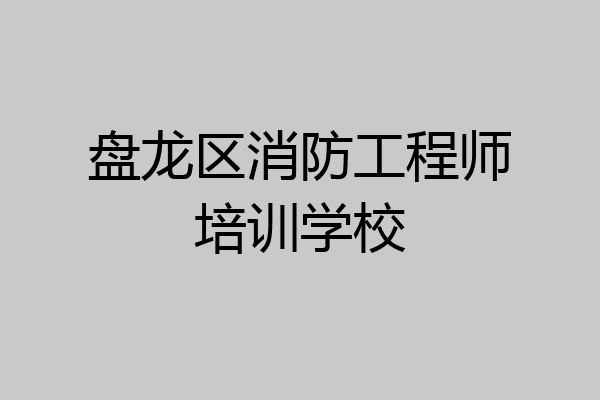 盘龙区消防工程师培训学校