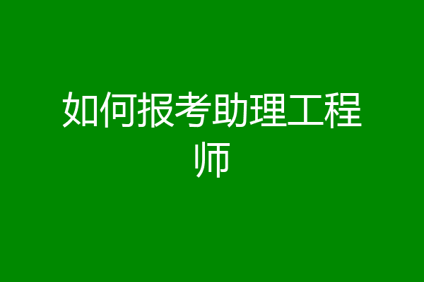 如何报考助理工程师