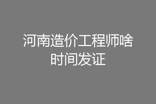 河南造价工程师啥时间发证