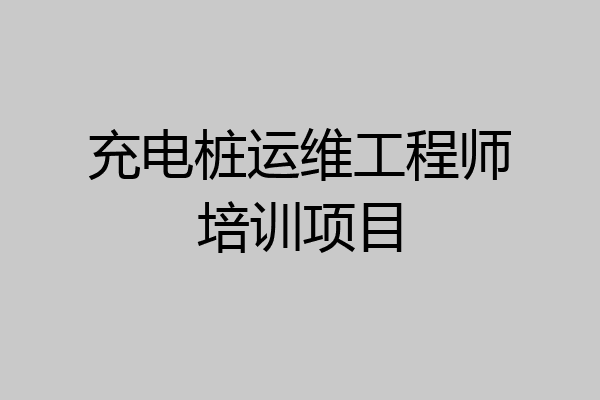 充电桩运维工程师培训项目