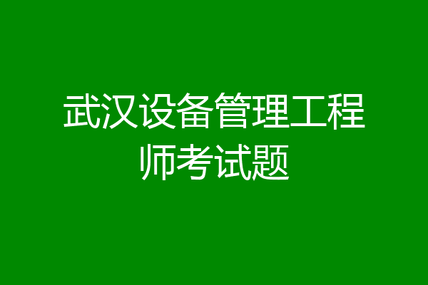 武汉设备管理工程师考试题