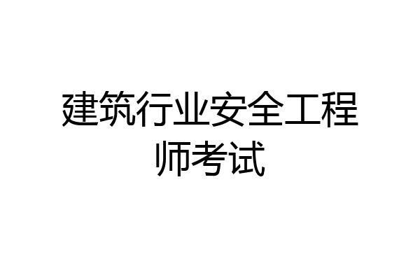 建筑行业安全工程师考试