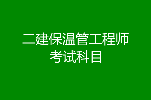 二建保温管工程师考试科目