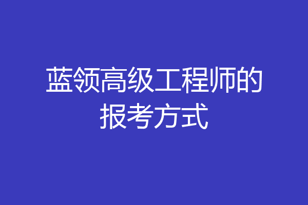 蓝领高级工程师的报考方式