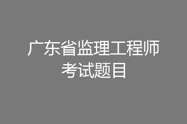 广东省监理工程师考试题目