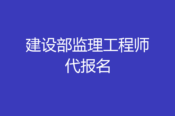 建设部监理工程师代报名