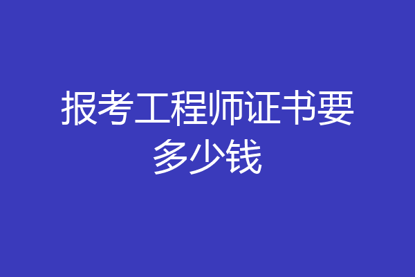 报考工程师证书要多少钱