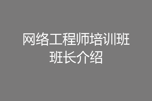 网络工程师培训班班长介绍