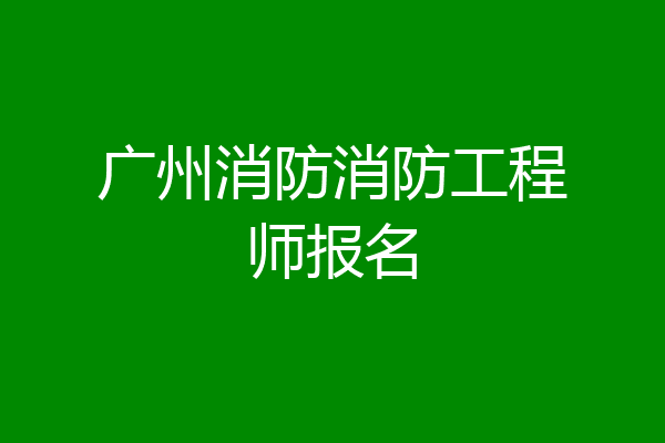 广州消防消防工程师报名