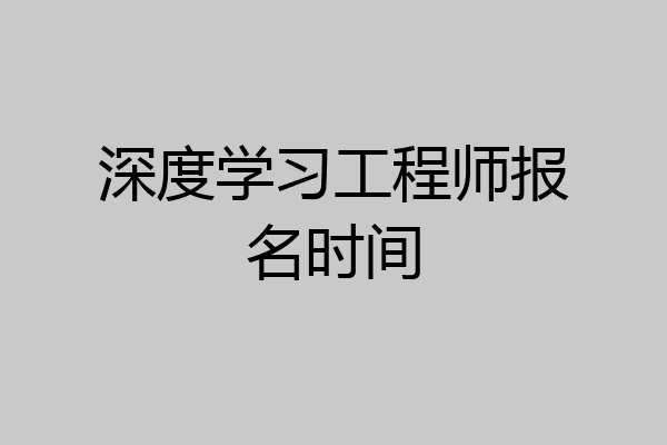 深度学习工程师报名时间