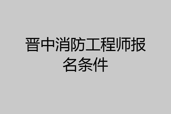 晋中消防工程师报名条件