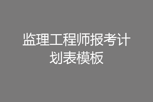 监理工程师报考计划表模板