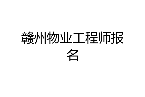 赣州物业工程师报名