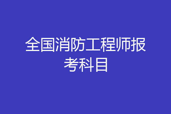 全国消防工程师报考科目