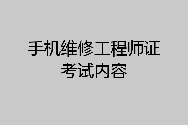 手机维修工程师证考试内容
