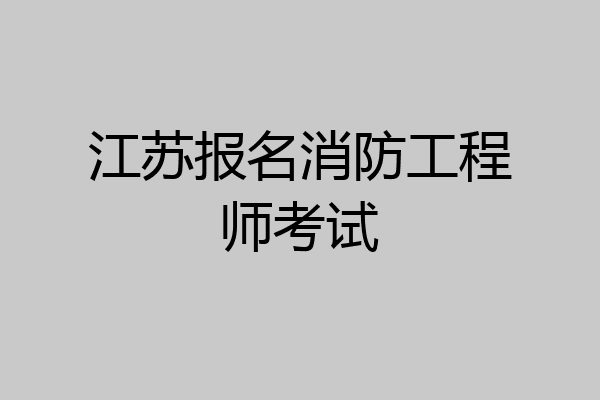 江苏报名消防工程师考试