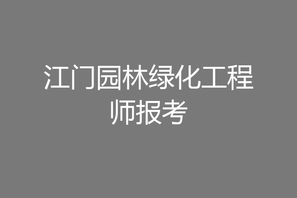 江门园林绿化工程师报考