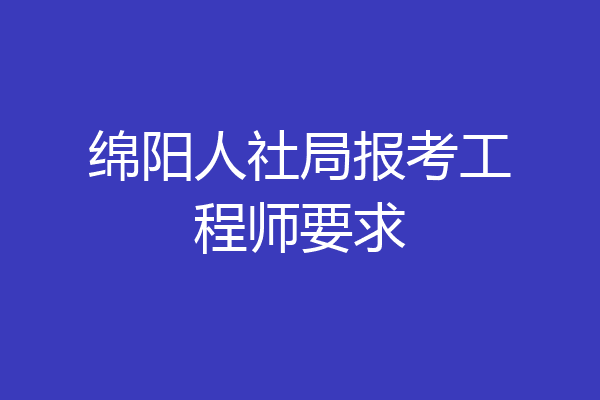 绵阳人社局报考工程师要求