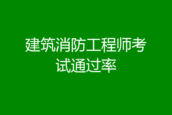 建筑消防工程师考试通过率