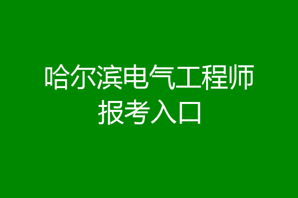 哈尔滨电气工程师报考入口