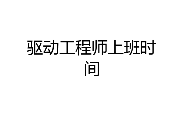 驱动工程师上班时间