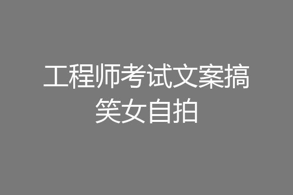 工程师考试文案搞笑女自拍