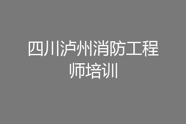 四川泸州消防工程师培训
