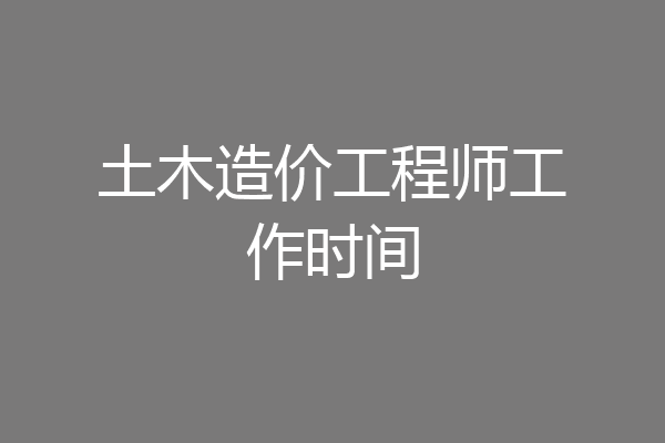 土木造价工程师工作时间