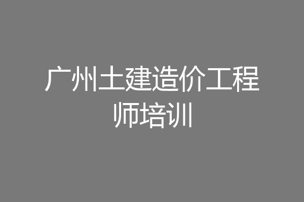 广州土建造价工程师培训