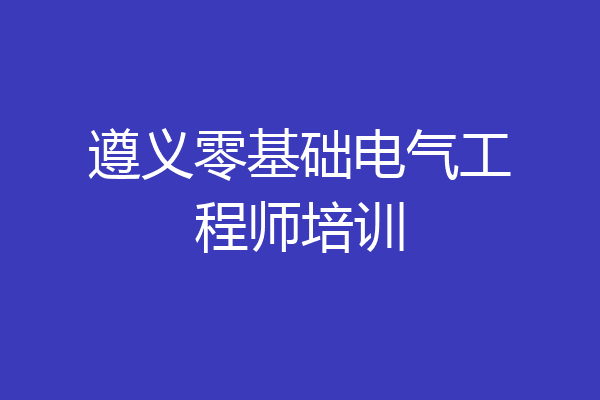 遵义零基础电气工程师培训