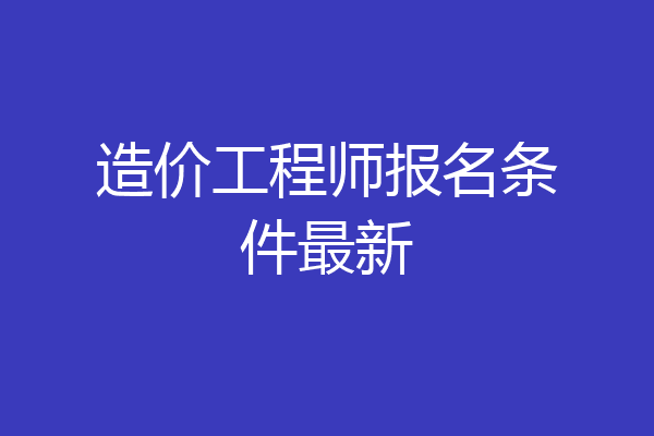 造价工程师报名条件最新