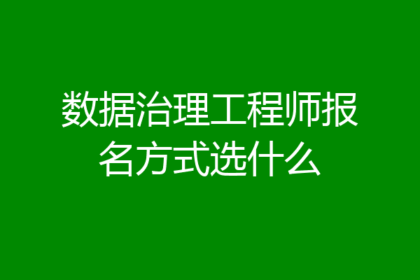 数据治理工程师报名方式选什么