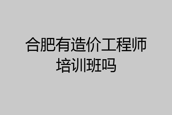 合肥有造价工程师培训班吗